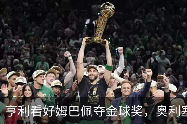 亨利看好姆巴佩夺金球奖，奥利塞表现同样出色