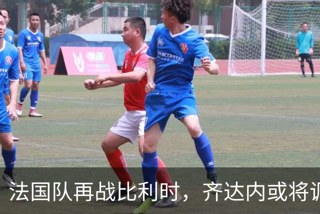 法国队再战比利时，齐达内或将调整首发阵容